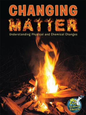 Changing matter : understanding physical and chemical changes