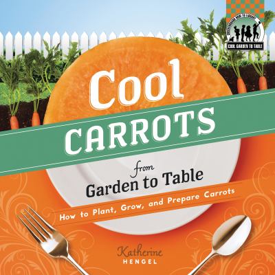 Cool carrots from garden to table : how to plant, grow, and prepare carrots