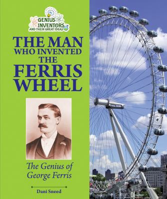 The Man Who Invented the Ferris Wheel : the genius of George Ferris