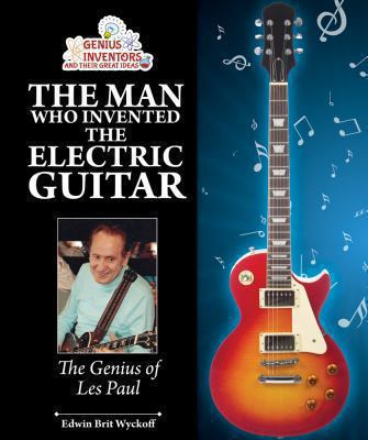 The man who invented the electric guitar : the genius of Les Paul