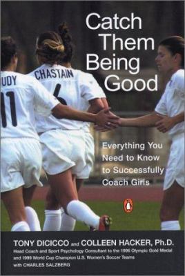 Catch them being good : the head coach and sport psychology consultant to the U.S. women's soccer World Cup champions share everything you need to know to successfully coach girls