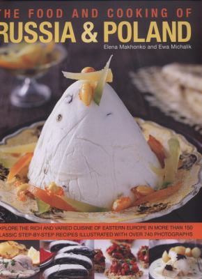 The food and cooking of Russia and Poland : explore the rich and varied cuisine of Eastern Europe in more than 150 classic step-by-step recipes illustrated with over 740 photographs