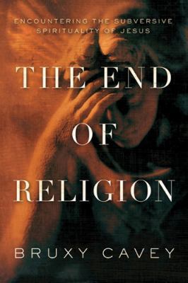 The end of religion : encountering the subversive spirituality of Jesus