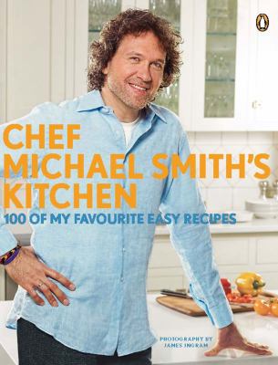 Chef Michael Smith's Kitchen : 100 of my favourite easy recipes.