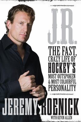 J.R. : the fast, crazy life of hockey's most outspoken & most colourful personality