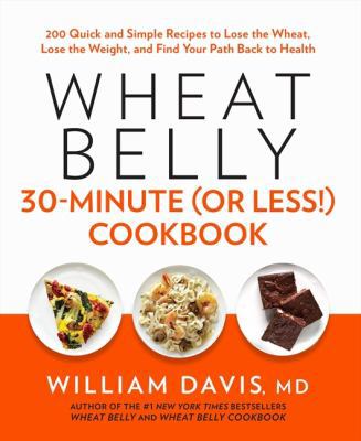 Wheat belly 30-minute (or less!) cookbook : 200 quick and simple recipes to lose the wheat, lose the weight, and find your path back to health