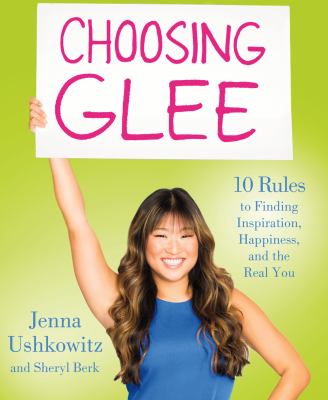 Choosing glee : 10 rules to finding inspiration, happiness, and the real you