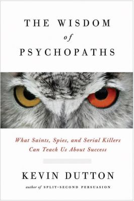 The wisdom of psychopaths : what saints, spies, and serial killers can teach us about success