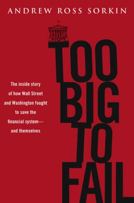Too big to fail : the inside story of how Wall Street and Washington fought to save the financial system from crisis--and themselves