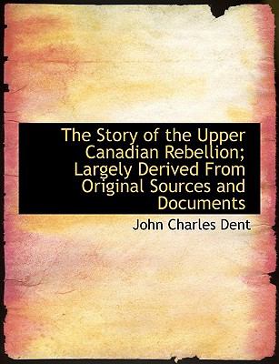 The story of the Upper Canadian rebellion : largely derived from original sources and documents