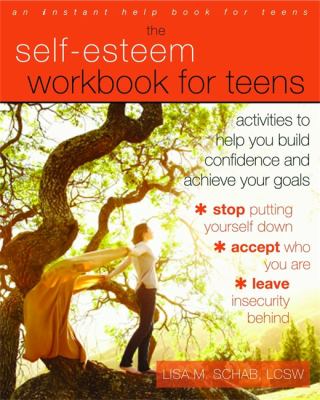 The self-esteem workbook for teens : activities to help you build confidence and achieve your goals