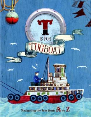 T is for tugboat : navigating the seas from A to Z.