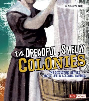 The dreadful, smelly colonies : the disgusting details about life during colonial America