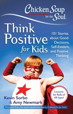 Chicken soup for the soul : think positive for kids : 101 stories about good decisions, self-esteem, and positive thinking