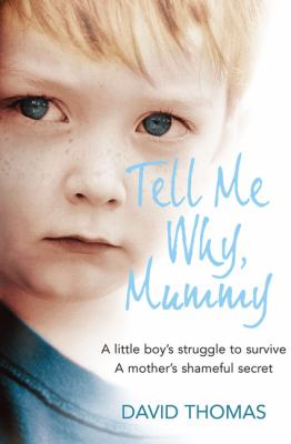 Tell me why, mummy : a little boy's struggle to survive, a mother's shameful secret