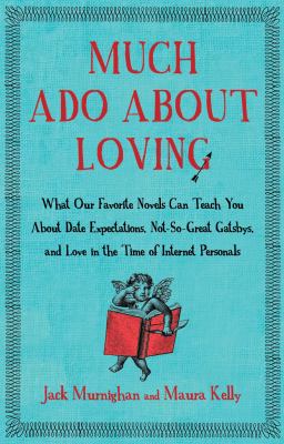 Much ado about loving : what our favorite novels can teach you about date expectations, not-so-great Gatsbys, and love in the time of Internet personals