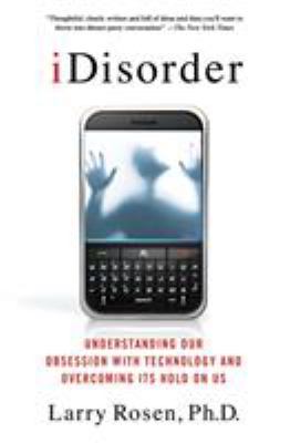 iDisorder : understanding our obsession with technology and overcoming its hold on us