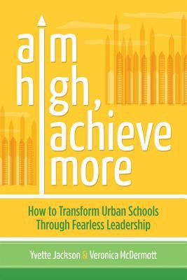 Aim high, achieve more : how to transform urban schools through fearless leadership