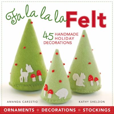 Fa la la la felt : 45 handmade holiday decorations