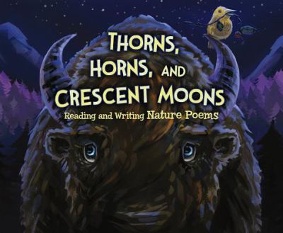 Thorns, Horns, and Crescent Moons : Reading and Writing Nature Poems