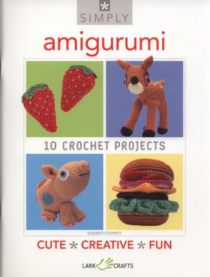 Amigurumi : 10 crochet projects, cute, creative, fun