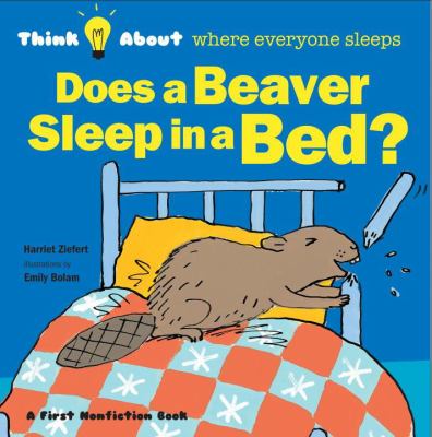 Does a beaver sleep in a bed? : think about where everyone sleeps