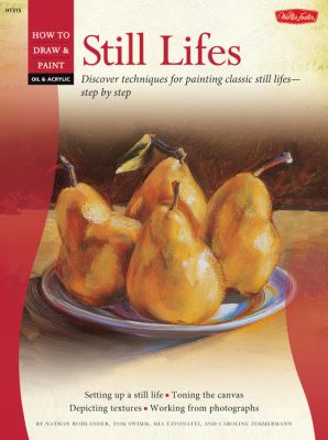 Still lifes : discover techniques for painting classic still lifes-- step by step