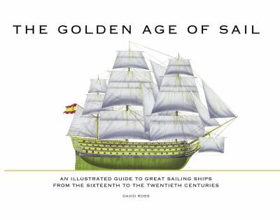 The golden age of sail : an illustrated guide to great sailing ships from the sixteenth to the twentieth centuries