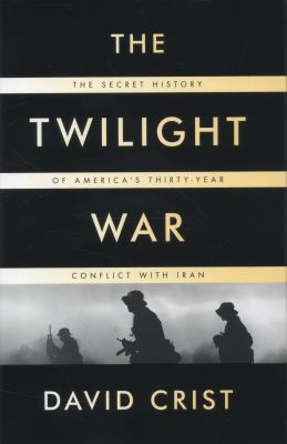 The twilight war : the secret history of America's thirty-year conflict with Iran