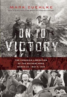 On to victory : the Canadian liberation of the Netherlands, March 23-May 5, 1945