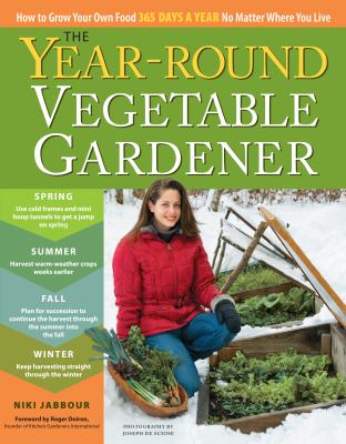 The year-round vegetable gardener : how to grow your own food 365 days a year no matter where you live