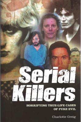 Serial killers : horrifying true-life cases of pure evil