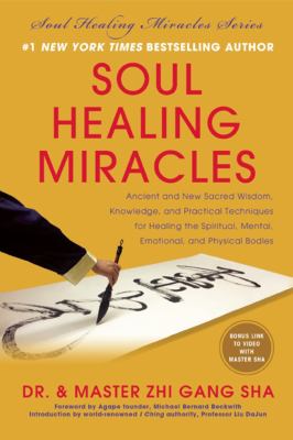Soul healing miracles : ancient and new sacred wisdom, knowledge, and practical techniques for healing the spiritual, mental, emotional, and physical bodies