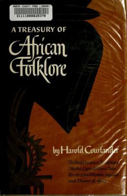 A treasury of African folklore : the oral literature, traditions, myths, legends, epics, tales, recollections, wisdom, sayings, and humor of Africa