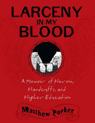 Larceny in my blood : a memoir of heroin, handcuffs, and higher education