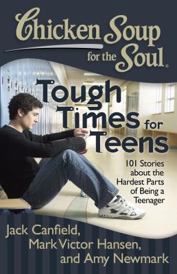 Chicken soup for the soul : tough times for teens : 101 stories about the hardest parts of being a teenager