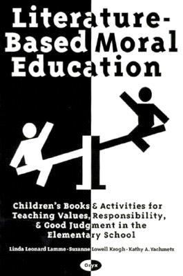 Literature-based moral education : children's books & activities for teaching values, responsibility, & good judgment in the elementary school