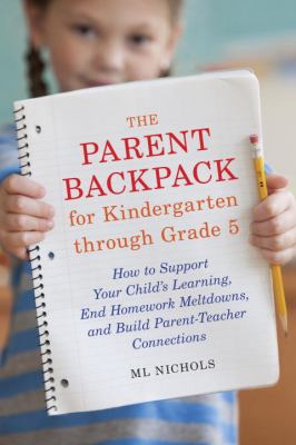 The parent backpack for kindergarten through grade 5 : how to support your child's education, end homework meltdowns, and build parent-teacher connections