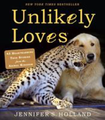 Unlikely loves : 43 heartwarming true stories from the animal kingdom