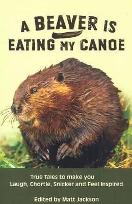 A beaver is eating my canoe : true tales to make you laugh, chortle, snicker and feel inspired