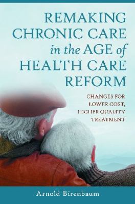 Remaking chronic care in the age of health care reform : changes for lower cost, higher quality treatment