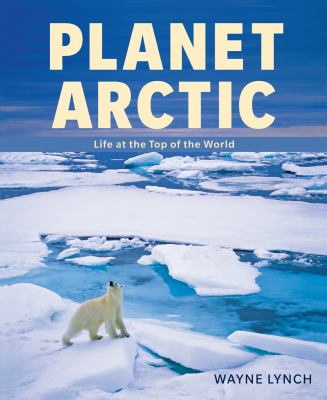 Planet Arctic : life at the top of the world