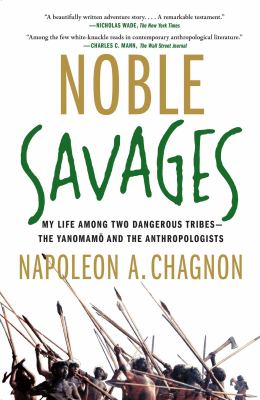 Noble savages : my life among two dangerous tribes--the Yanamamo and the anthropologists