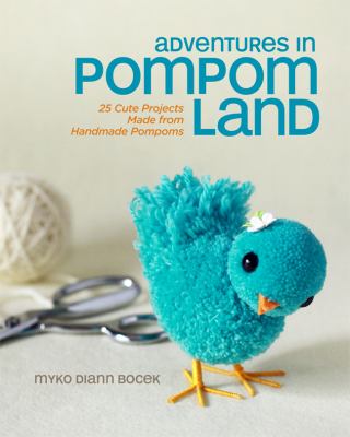 Adventures in pompom land : 25 cute projects made from handmade pompoms