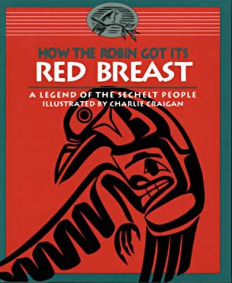 How the robin got its red breast : a legend of the Sechelt people