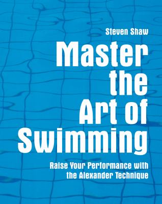 Master the art of swimming : raise your performance with the Alexander technique