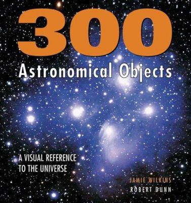 300 astronomical objects : a visual reference to the universe