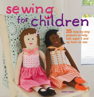 Sewing for children : 35 step-by-step projects to help kids aged 3 and up learn to sew