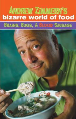 Andrew Zimmern's bizarre world of food : brains, bugs, & blood sausage