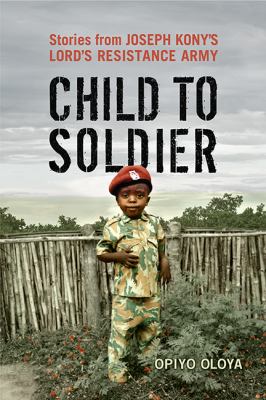 Child to soldier : stories from Joseph Kony's Lord's Resistance Army